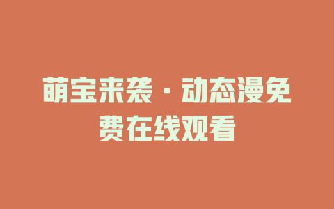 萌宝来袭·动态漫免费在线观看