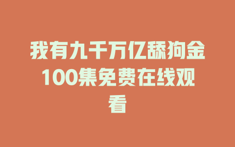 我有九千万亿舔狗金100集免费在线观看