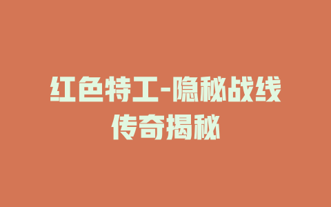 红色特工-隐秘战线传奇揭秘