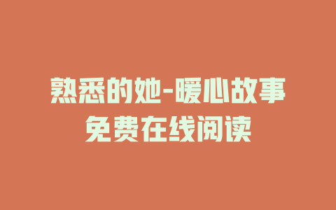 熟悉的她-暖心故事免费在线阅读