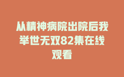 从精神病院出院后我举世无双82集在线观看