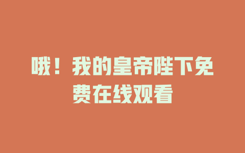 哦！我的皇帝陛下免费在线观看