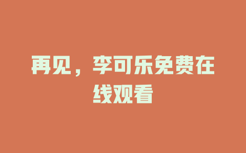 再见，李可乐免费在线观看