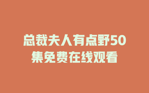 总裁夫人有点野50集免费在线观看