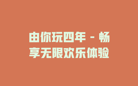 由你玩四年 - 畅享无限欢乐体验