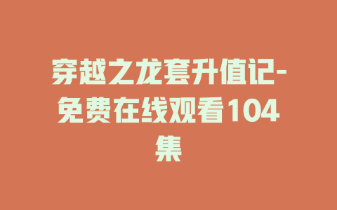 穿越之龙套升值记-免费在线观看104集
