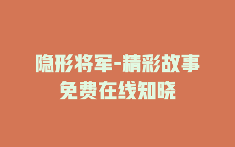 隐形将军-精彩故事免费在线知晓