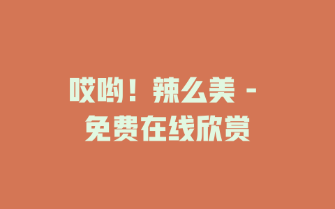 哎哟！辣么美 - 免费在线欣赏