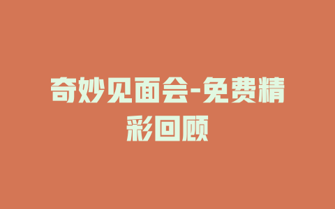 奇妙见面会-免费精彩回顾
