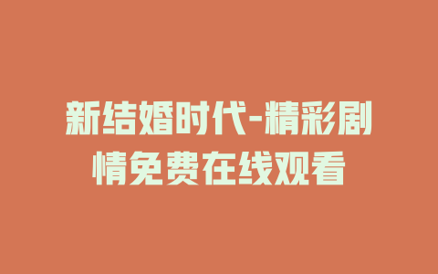 新结婚时代-精彩剧情免费在线观看