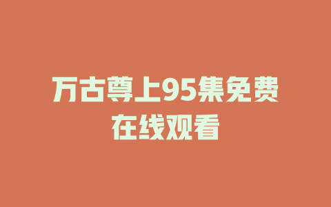 万古尊上95集免费在线观看
