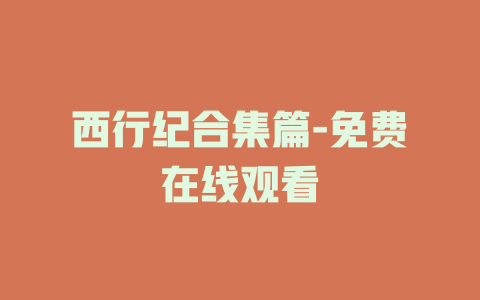 西行纪合集篇-免费在线观看