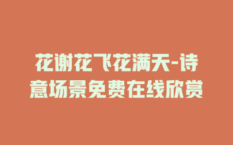 花谢花飞花满天-诗意场景免费在线欣赏