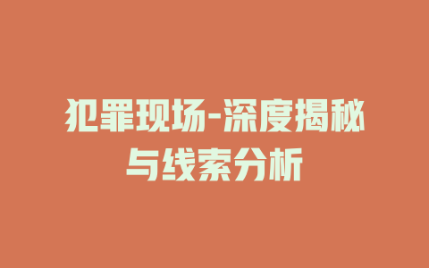 犯罪现场-深度揭秘与线索分析