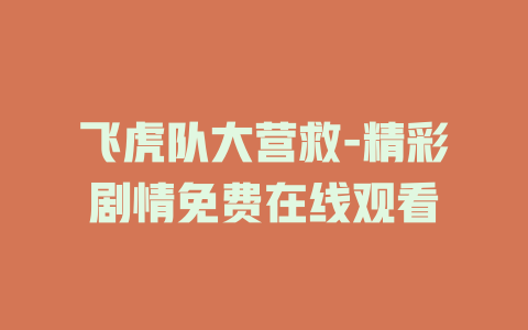 飞虎队大营救-精彩剧情免费在线观看
