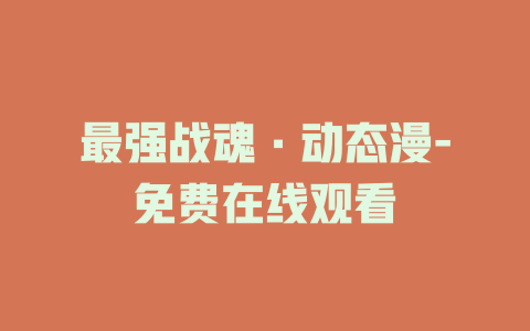 最强战魂·动态漫-免费在线观看