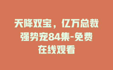 天降双宝，亿万总裁强势宠84集-免费在线观看