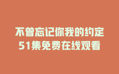 不曾忘记你我的约定51集免费在线观看