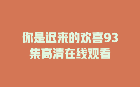 你是迟来的欢喜93集高清在线观看