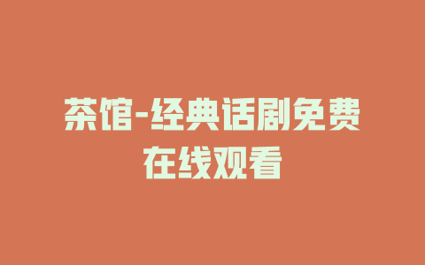 茶馆-经典话剧免费在线观看