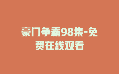 豪门争霸98集-免费在线观看