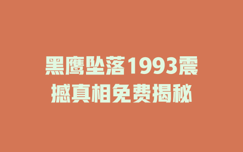 黑鹰坠落1993震撼真相免费揭秘