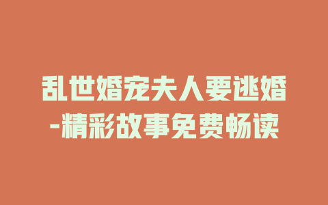乱世婚宠夫人要逃婚-精彩故事免费畅读