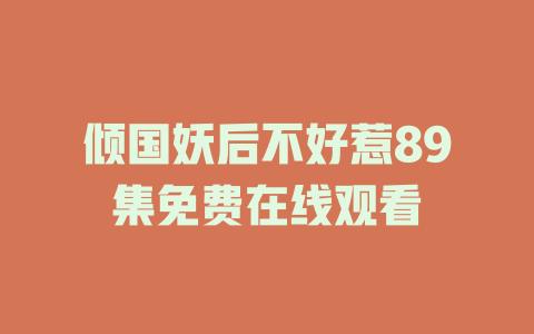 倾国妖后不好惹89集免费在线观看