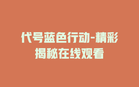 代号蓝色行动-精彩揭秘在线观看