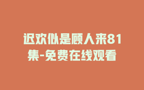 迟欢似是顾人来81集-免费在线观看