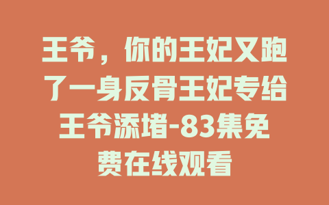 王爷，你的王妃又跑了一身反骨王妃专给王爷添堵-83集免费在线观看