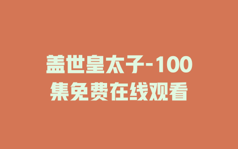 盖世皇太子-100集免费在线观看