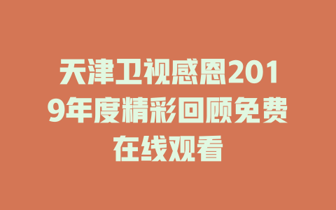 天津卫视感恩2019年度精彩回顾免费在线观看