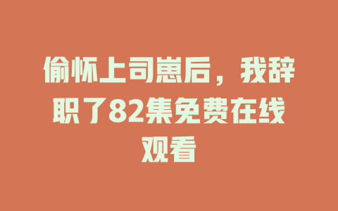 偷怀上司崽后，我辞职了82集免费在线观看