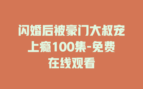 闪婚后被豪门大叔宠上瘾100集-免费在线观看