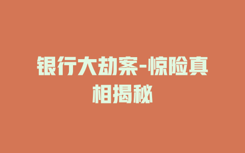 银行大劫案-惊险真相揭秘
