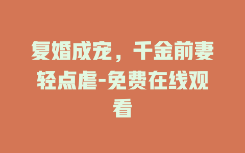 复婚成宠，千金前妻轻点虐-免费在线观看