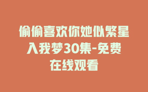 偷偷喜欢你她似繁星入我梦30集-免费在线观看
