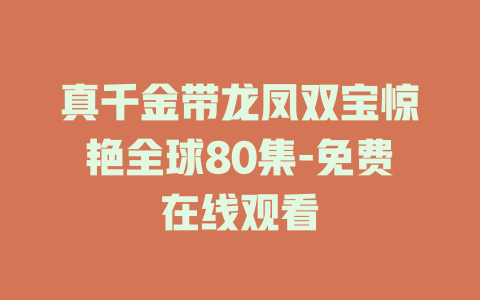 真千金带龙凤双宝惊艳全球80集-免费在线观看