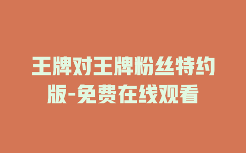 王牌对王牌粉丝特约版-免费在线观看