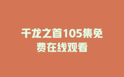 千龙之首105集免费在线观看