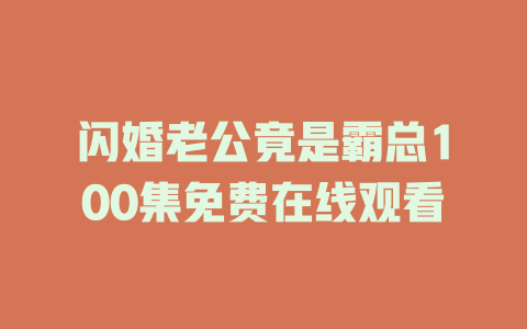 闪婚老公竟是霸总100集免费在线观看