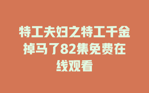 特工夫妇之特工千金掉马了82集免费在线观看