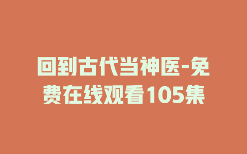回到古代当神医-免费在线观看105集