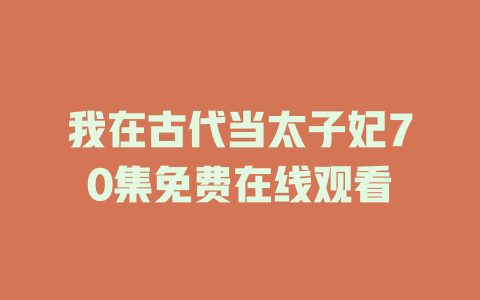 我在古代当太子妃70集免费在线观看