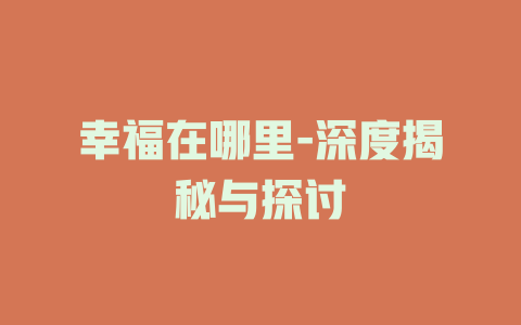 幸福在哪里-深度揭秘与探讨