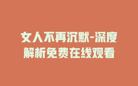 女人不再沉默-深度解析免费在线观看
