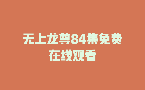 无上龙尊84集免费在线观看
