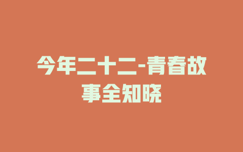 今年二十二-青春故事全知晓