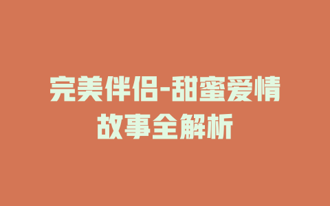 完美伴侣-甜蜜爱情故事全解析